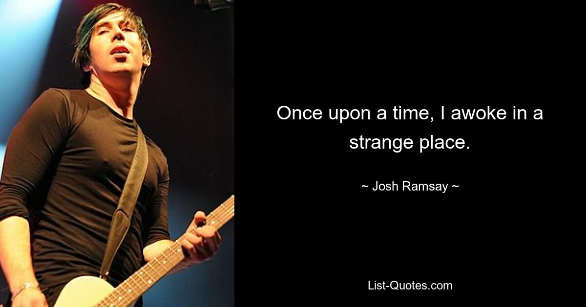 Once upon a time, I awoke in a strange place. — © Josh Ramsay