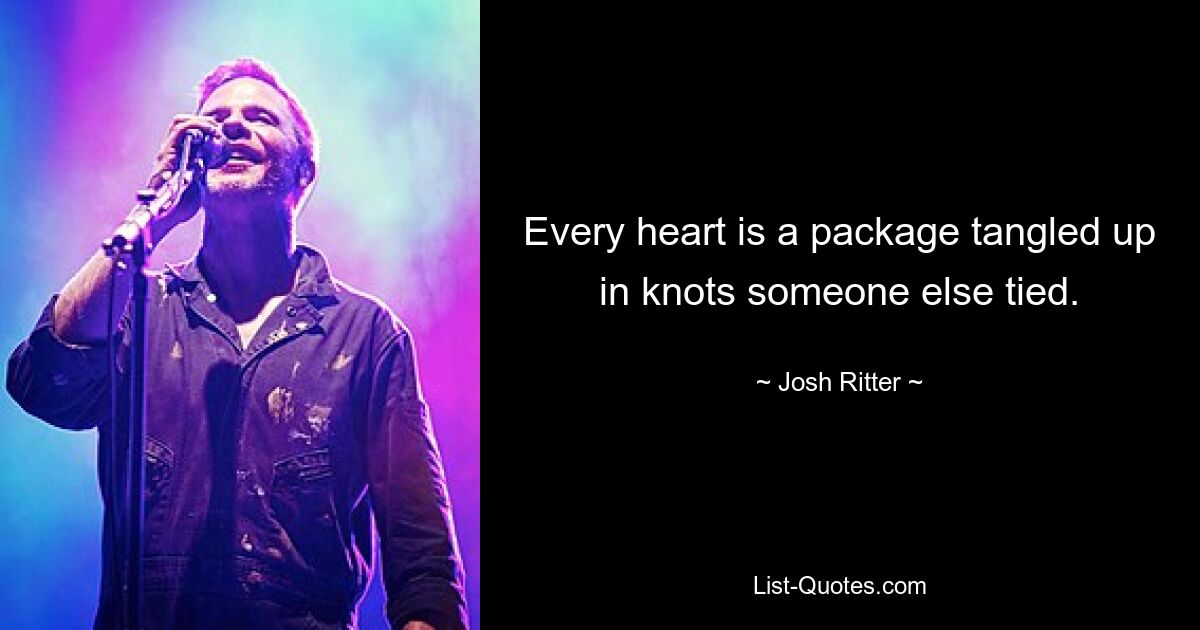 Every heart is a package tangled up in knots someone else tied. — © Josh Ritter