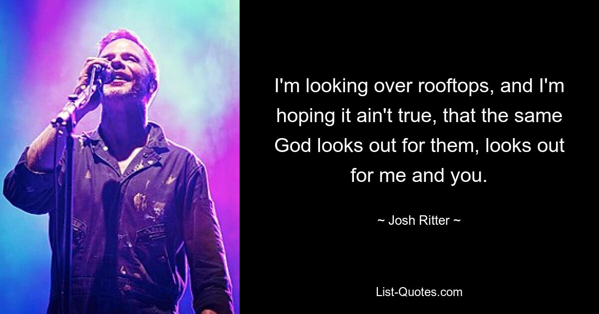 Ich schaue über die Dächer und hoffe, dass es nicht stimmt, dass derselbe Gott auf sie aufpasst, auf mich und dich. — © Josh Ritter 