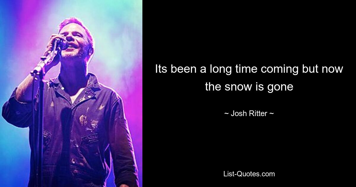 Its been a long time coming but now the snow is gone — © Josh Ritter