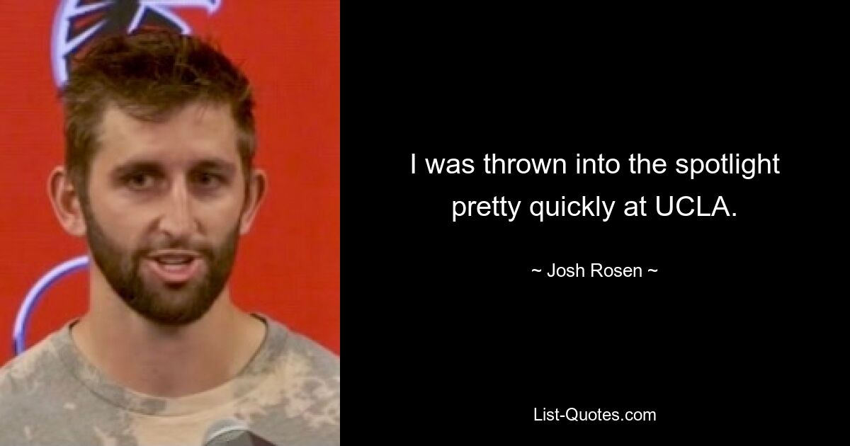 I was thrown into the spotlight pretty quickly at UCLA. — © Josh Rosen