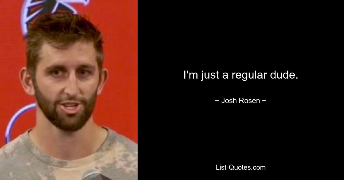 I'm just a regular dude. — © Josh Rosen