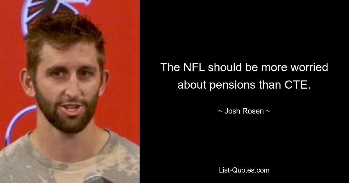 The NFL should be more worried about pensions than CTE. — © Josh Rosen