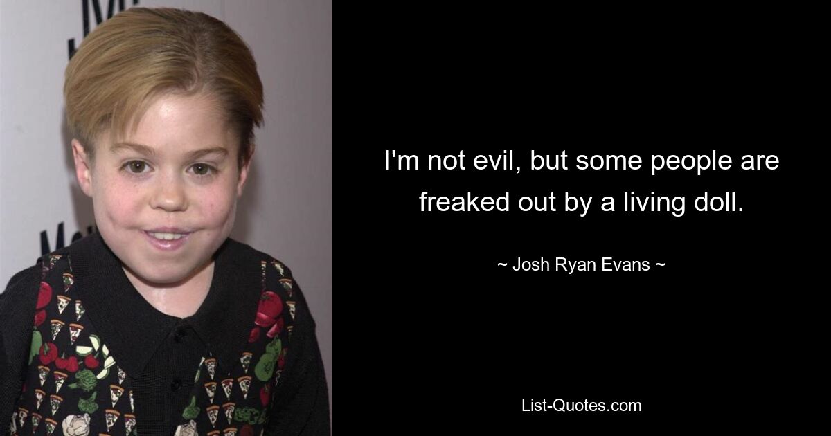 I'm not evil, but some people are freaked out by a living doll. — © Josh Ryan Evans