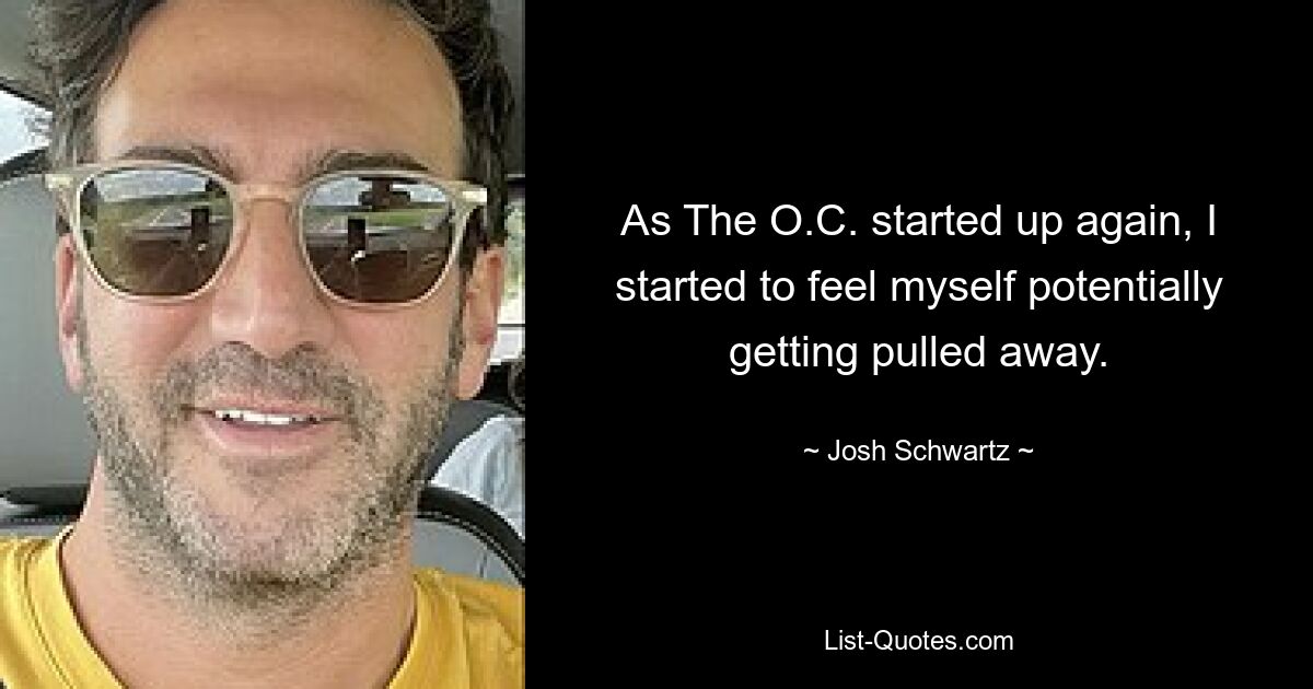 As The O.C. started up again, I started to feel myself potentially getting pulled away. — © Josh Schwartz