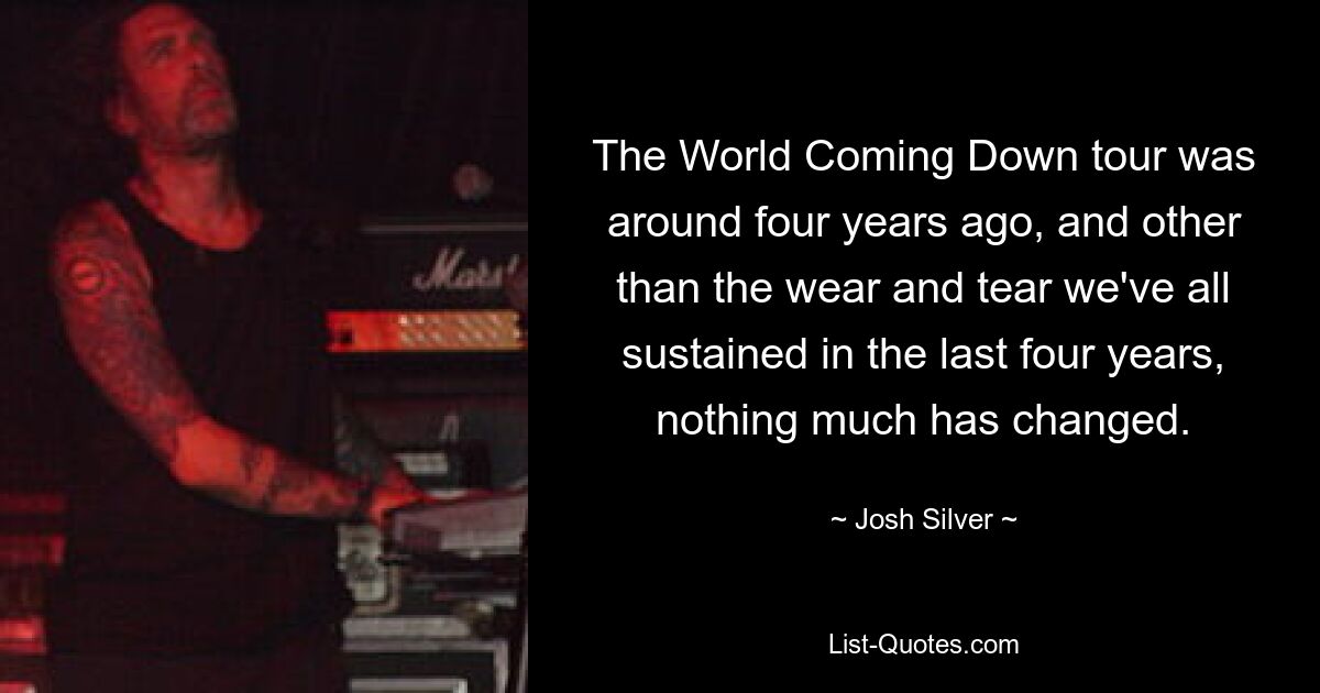 The World Coming Down tour was around four years ago, and other than the wear and tear we've all sustained in the last four years, nothing much has changed. — © Josh Silver