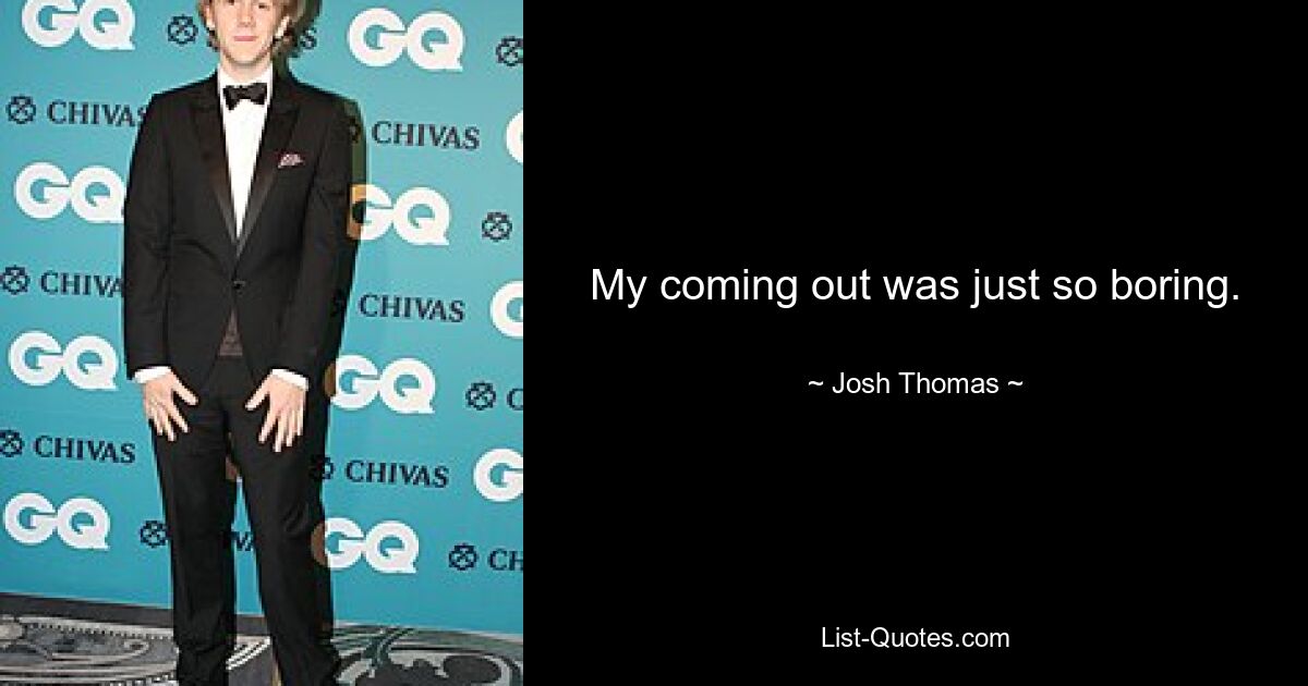 My coming out was just so boring. — © Josh Thomas