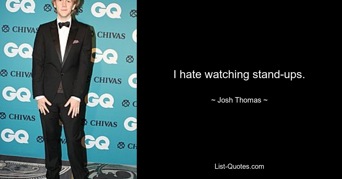 I hate watching stand-ups. — © Josh Thomas