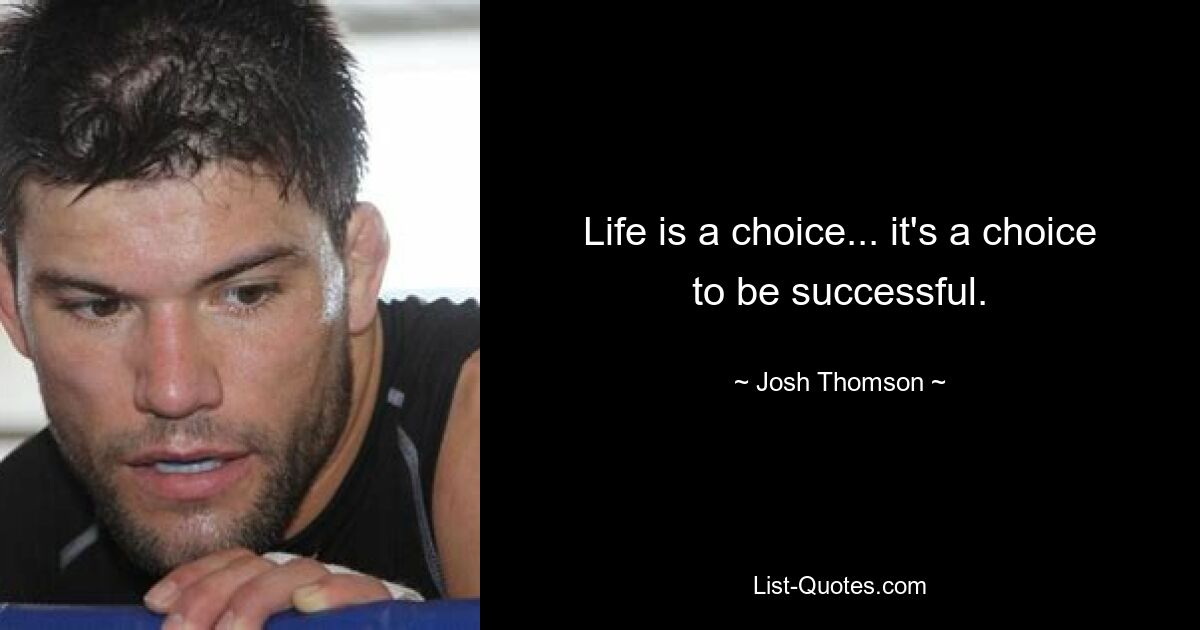 Life is a choice... it's a choice to be successful. — © Josh Thomson