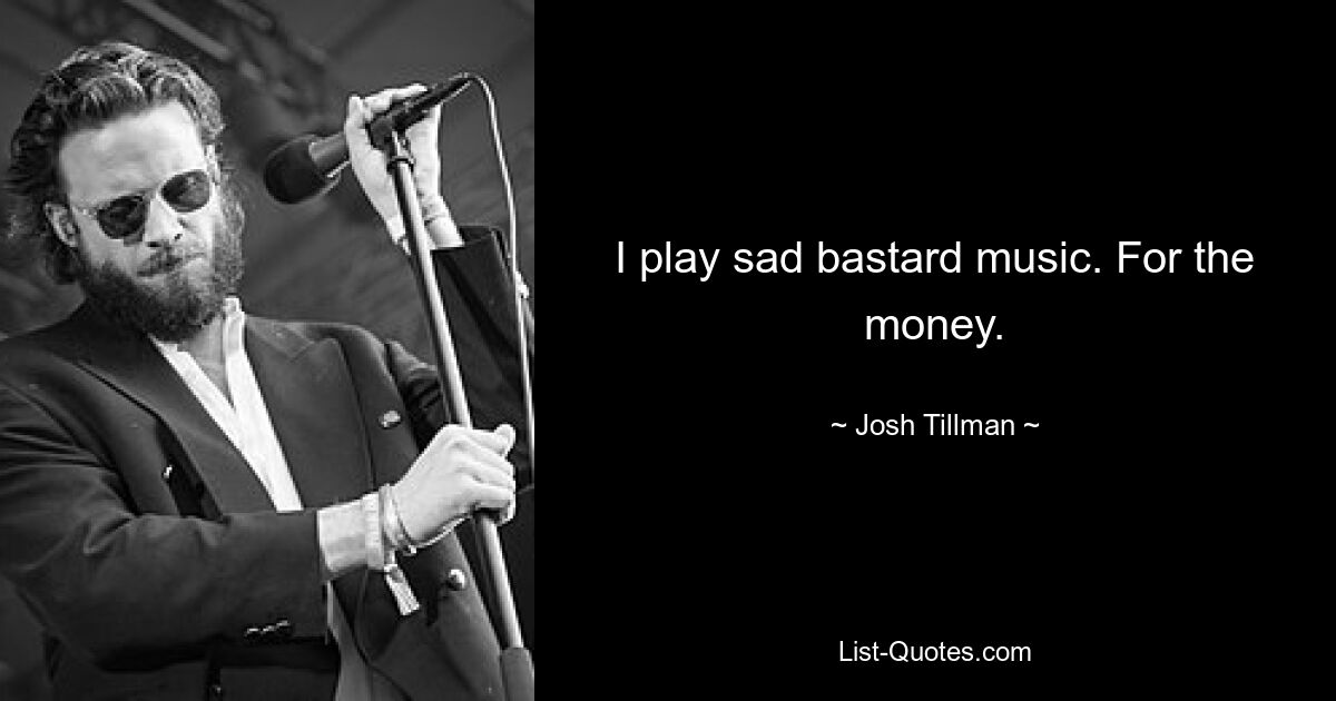 I play sad bastard music. For the money. — © Josh Tillman