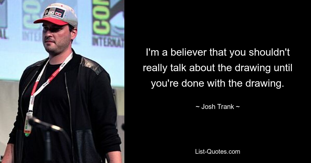 I'm a believer that you shouldn't really talk about the drawing until you're done with the drawing. — © Josh Trank