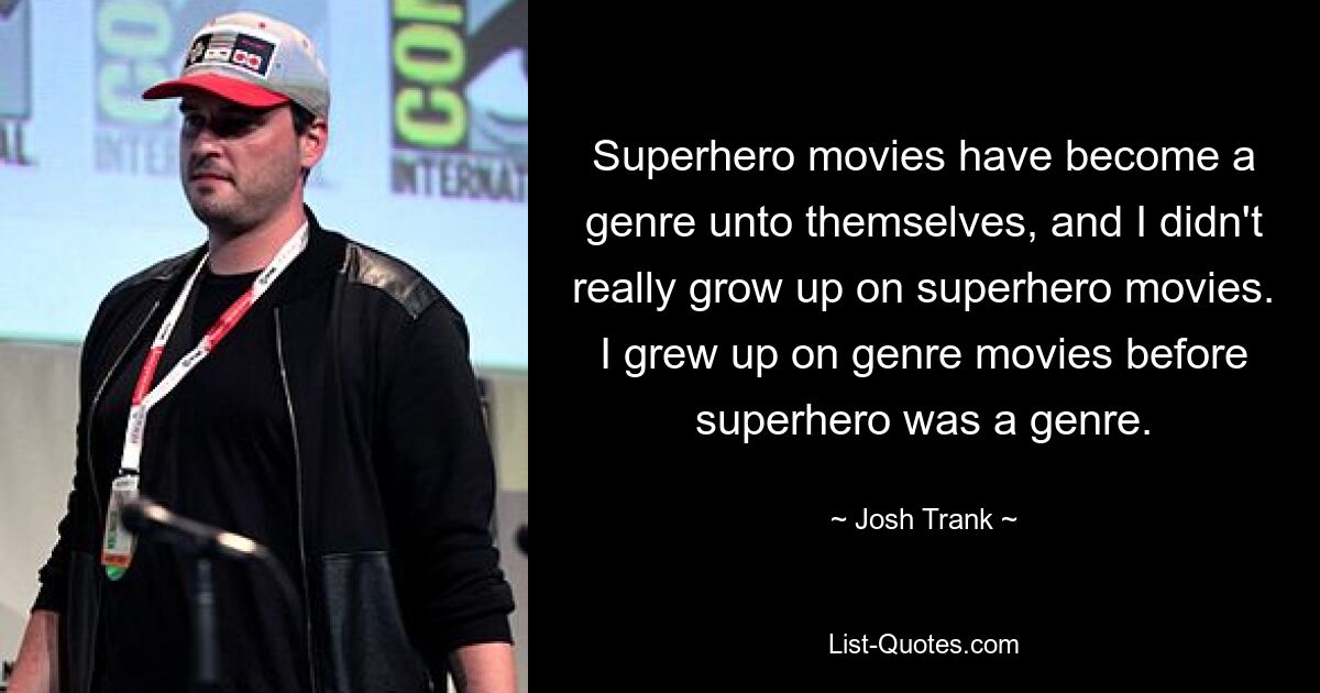 Superhero movies have become a genre unto themselves, and I didn't really grow up on superhero movies. I grew up on genre movies before superhero was a genre. — © Josh Trank