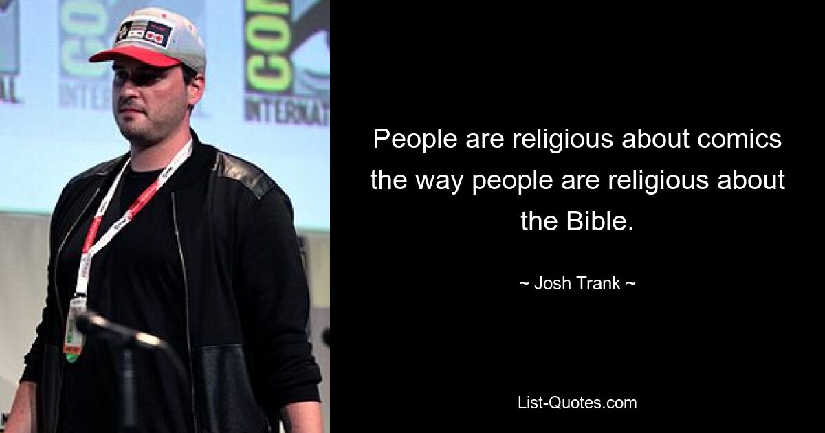 People are religious about comics the way people are religious about the Bible. — © Josh Trank