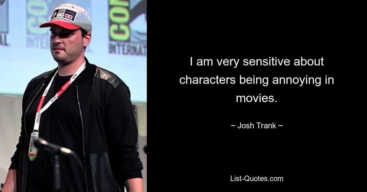 I am very sensitive about characters being annoying in movies. — © Josh Trank