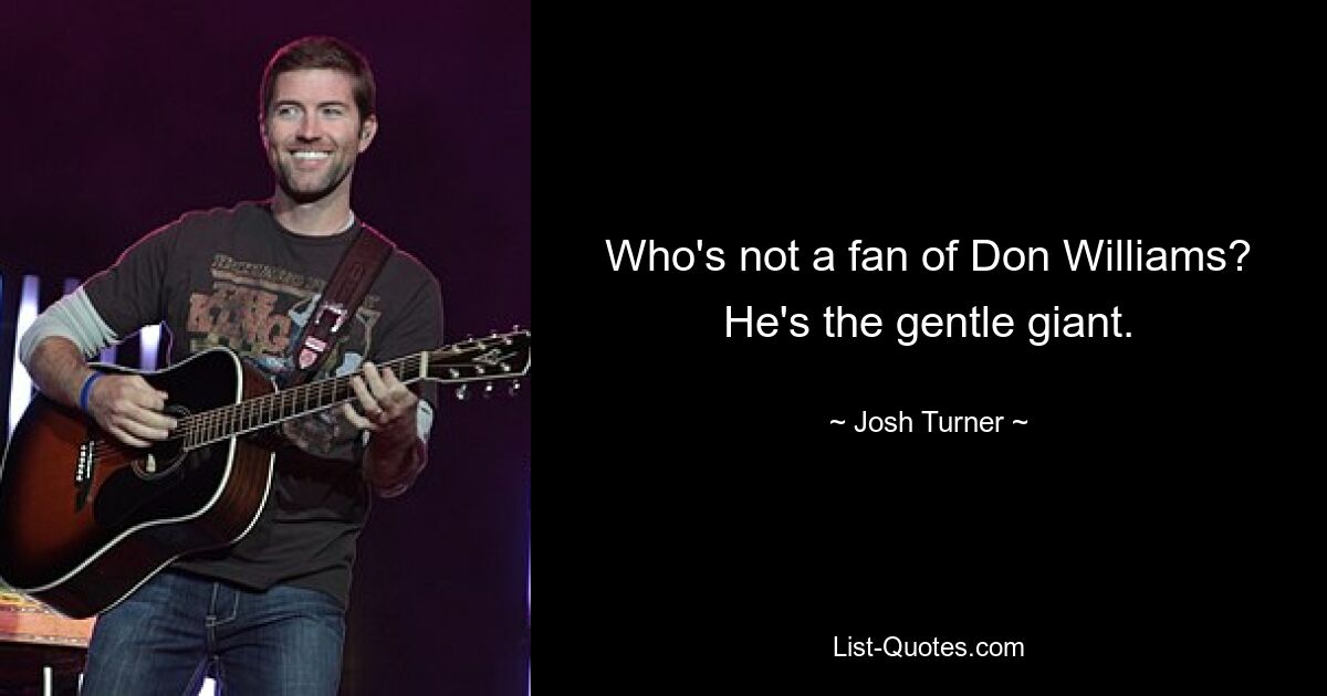 Who's not a fan of Don Williams? He's the gentle giant. — © Josh Turner