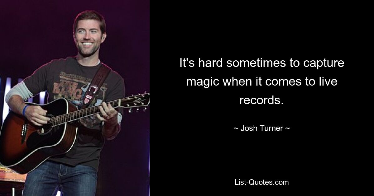 It's hard sometimes to capture magic when it comes to live records. — © Josh Turner