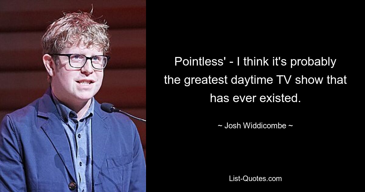 Pointless' - I think it's probably the greatest daytime TV show that has ever existed. — © Josh Widdicombe