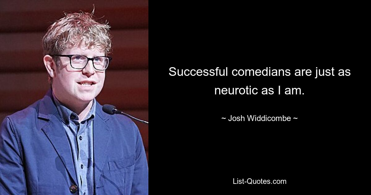 Erfolgreiche Komiker sind genauso neurotisch wie ich. — © Josh Widdicombe