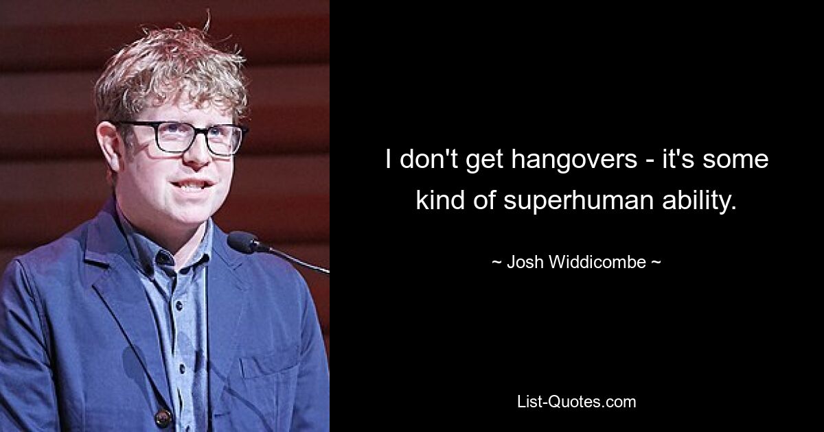 I don't get hangovers - it's some kind of superhuman ability. — © Josh Widdicombe