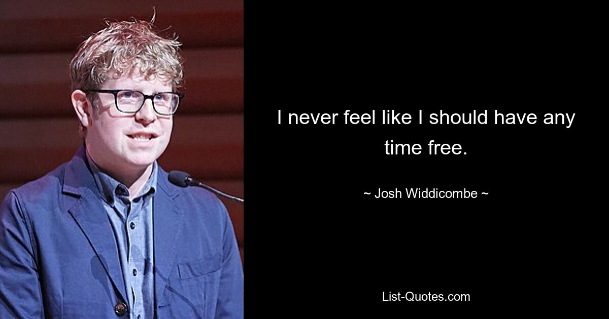 Ich habe nie das Gefühl, dass ich Zeit frei haben sollte. — © Josh Widdicombe