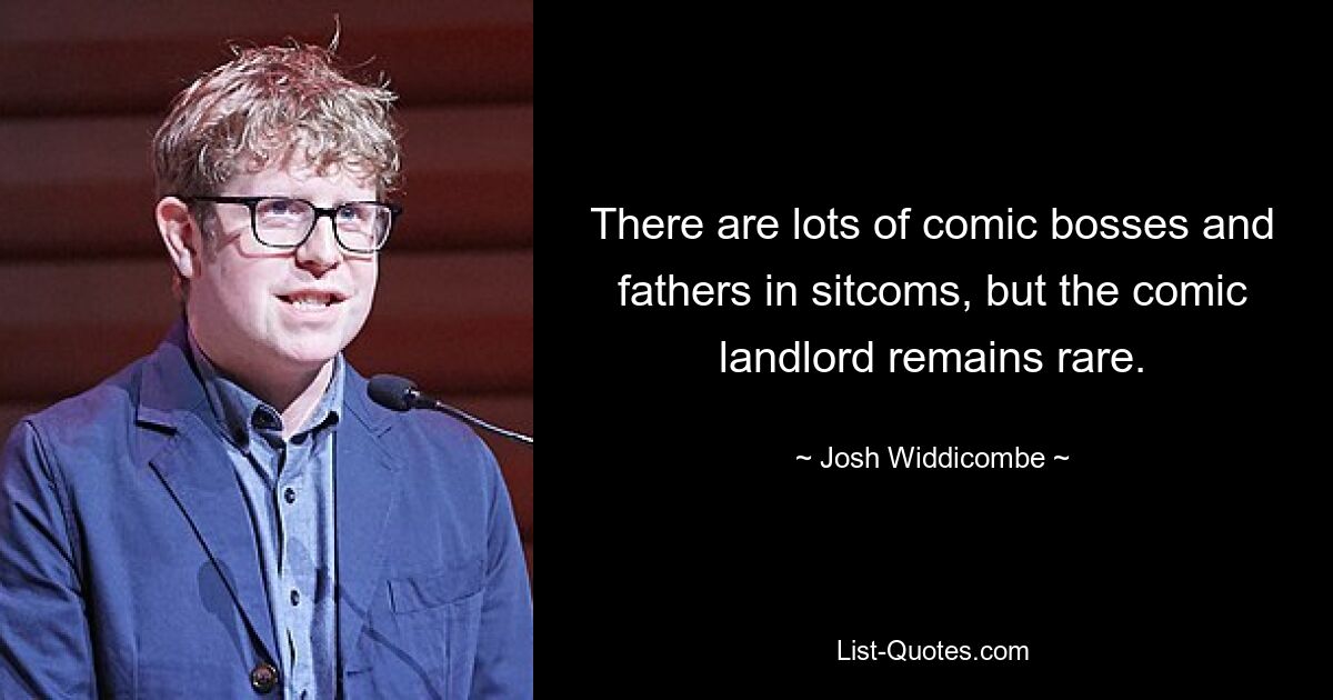 There are lots of comic bosses and fathers in sitcoms, but the comic landlord remains rare. — © Josh Widdicombe