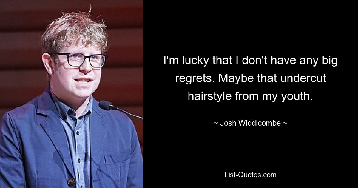 I'm lucky that I don't have any big regrets. Maybe that undercut hairstyle from my youth. — © Josh Widdicombe