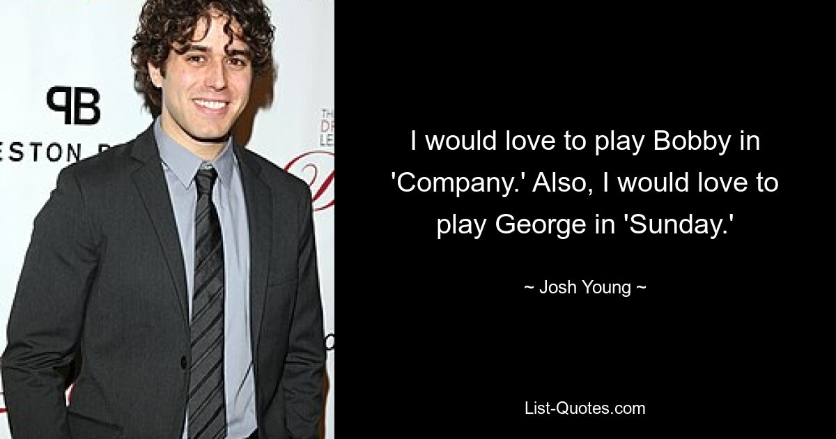 I would love to play Bobby in 'Company.' Also, I would love to play George in 'Sunday.' — © Josh Young