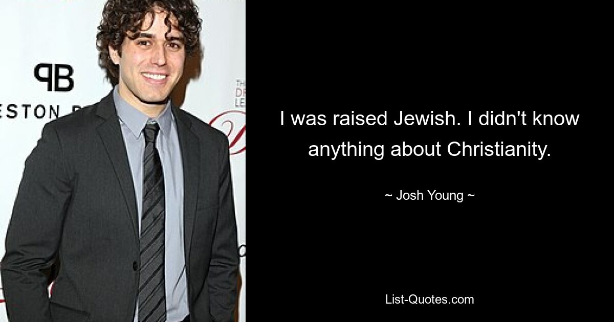 I was raised Jewish. I didn't know anything about Christianity. — © Josh Young