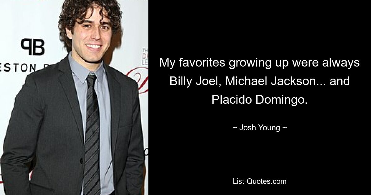 My favorites growing up were always Billy Joel, Michael Jackson... and Placido Domingo. — © Josh Young