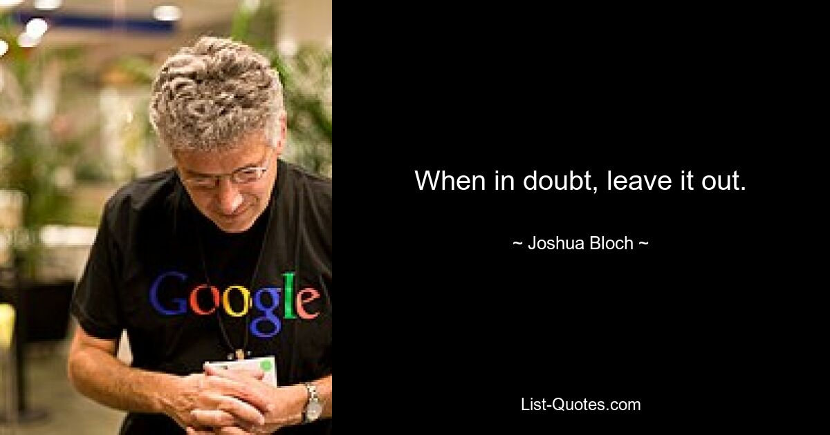 When in doubt, leave it out. — © Joshua Bloch