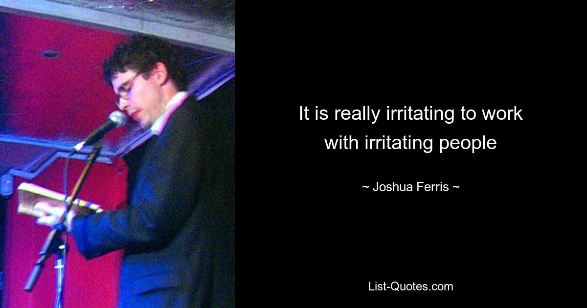 It is really irritating to work with irritating people — © Joshua Ferris