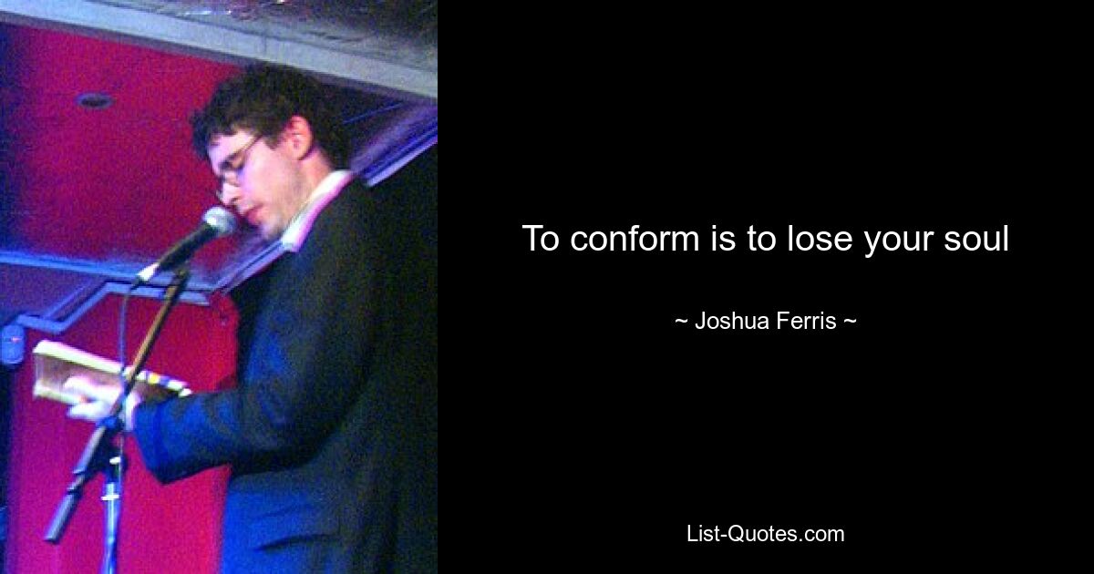 To conform is to lose your soul — © Joshua Ferris