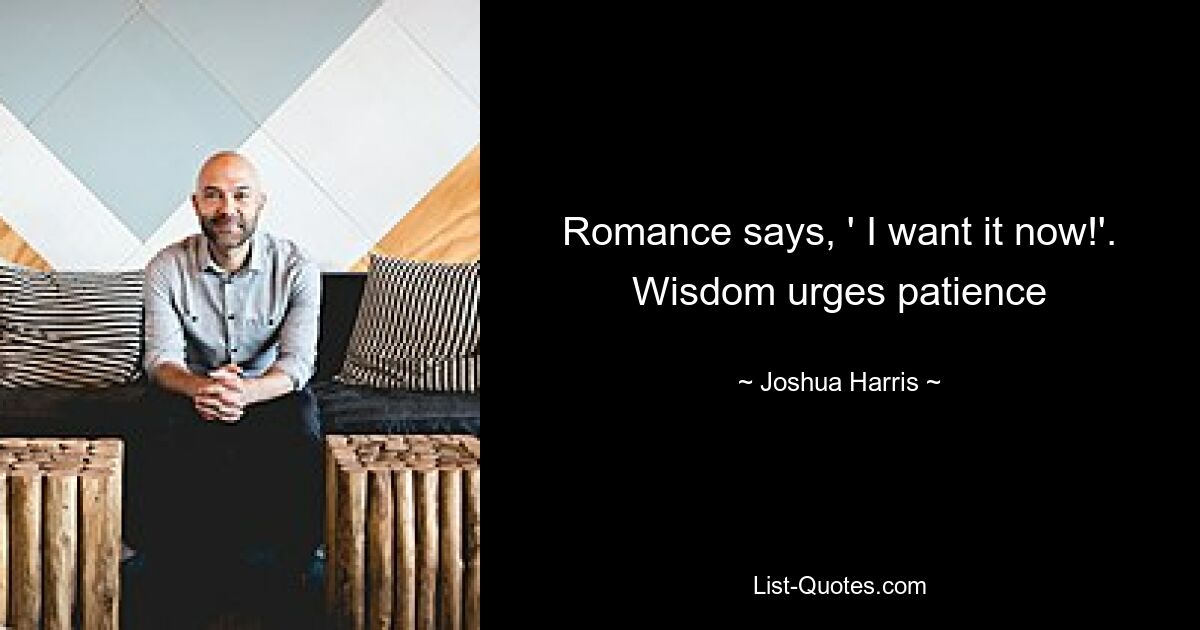 Romance says, ' I want it now!'. Wisdom urges patience — © Joshua Harris