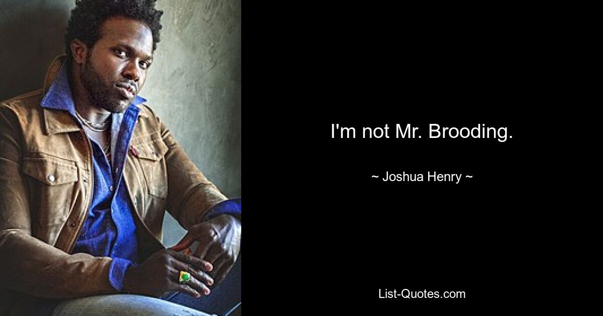 I'm not Mr. Brooding. — © Joshua Henry