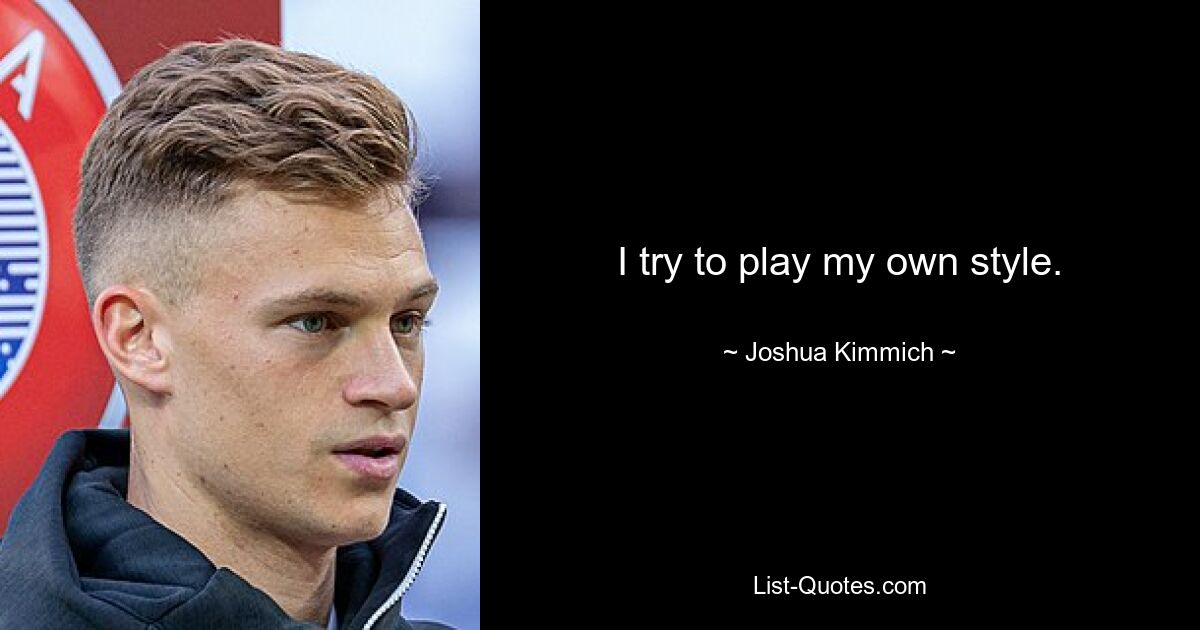 I try to play my own style. — © Joshua Kimmich