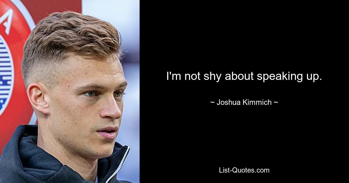 I'm not shy about speaking up. — © Joshua Kimmich