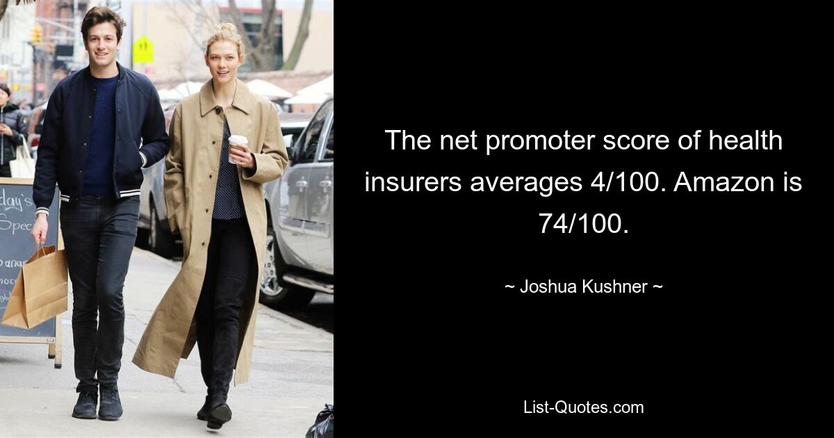 The net promoter score of health insurers averages 4/100. Amazon is 74/100. — © Joshua Kushner