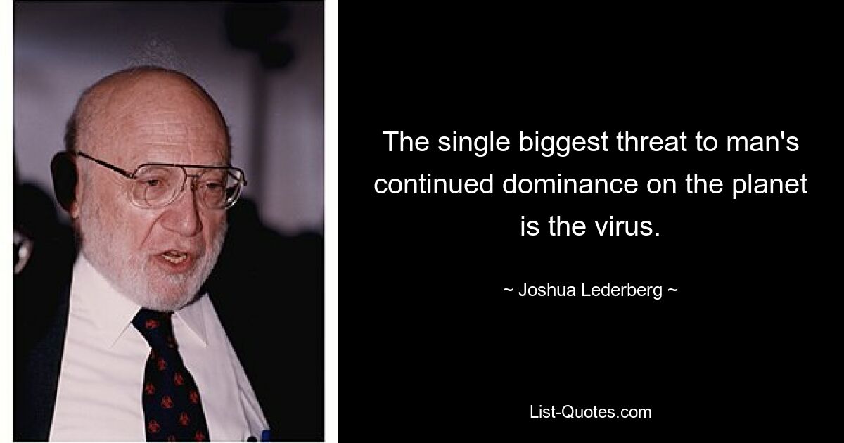 The single biggest threat to man's continued dominance on the planet is the virus. — © Joshua Lederberg