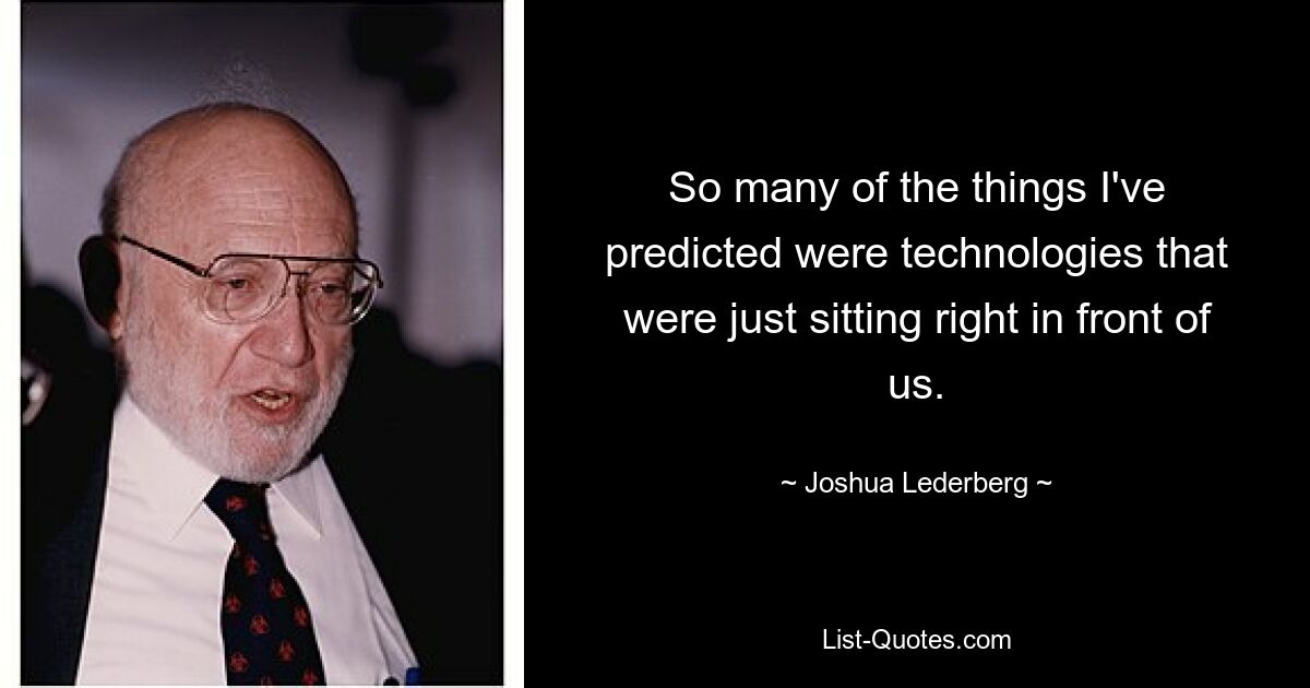 So many of the things I've predicted were technologies that were just sitting right in front of us. — © Joshua Lederberg