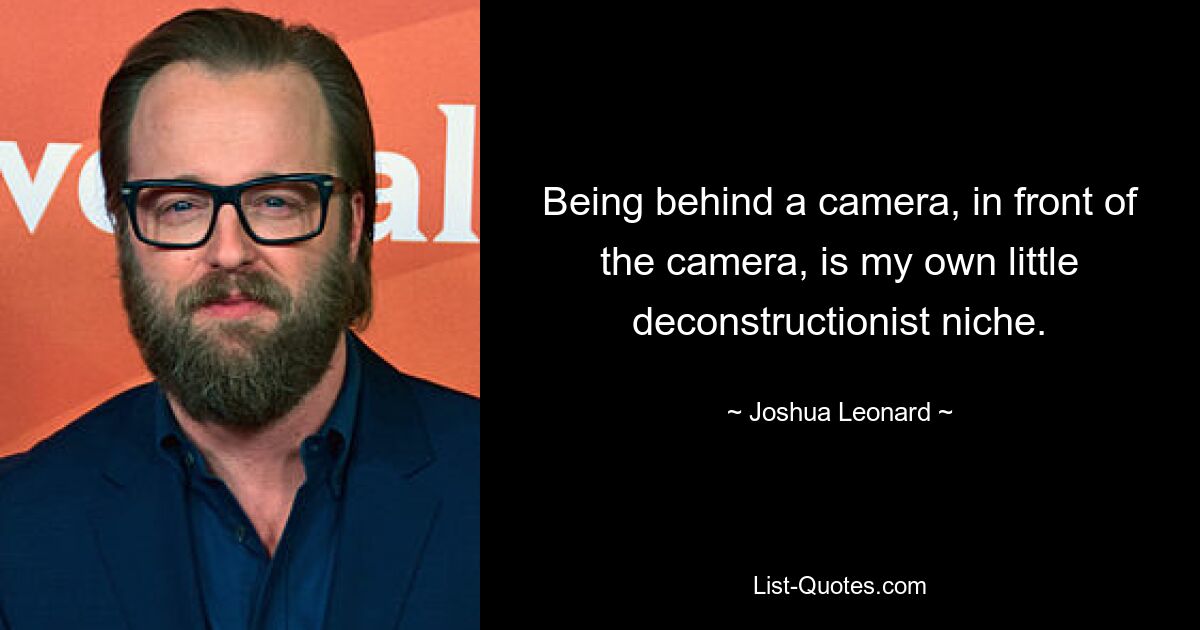 Being behind a camera, in front of the camera, is my own little deconstructionist niche. — © Joshua Leonard