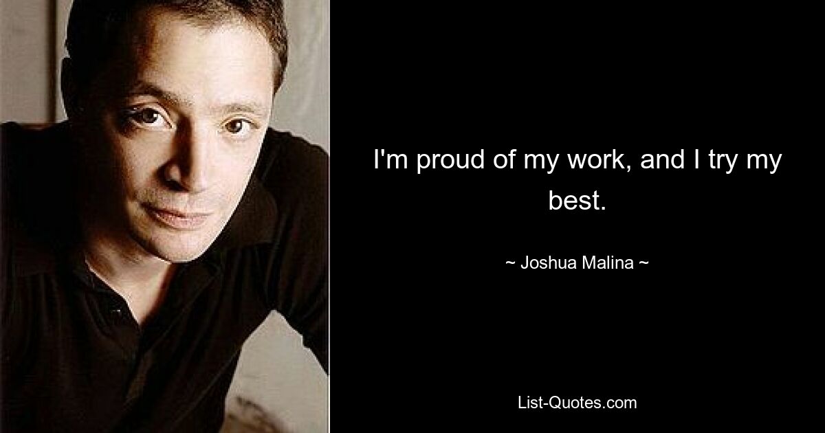 I'm proud of my work, and I try my best. — © Joshua Malina