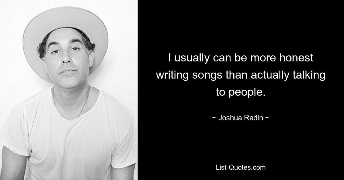 I usually can be more honest writing songs than actually talking to people. — © Joshua Radin