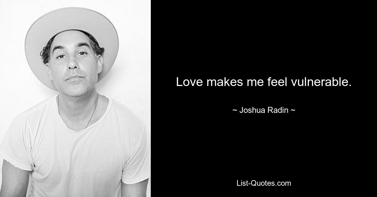 Love makes me feel vulnerable. — © Joshua Radin