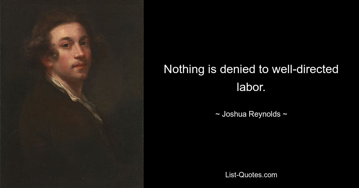 Nothing is denied to well-directed labor. — © Joshua Reynolds