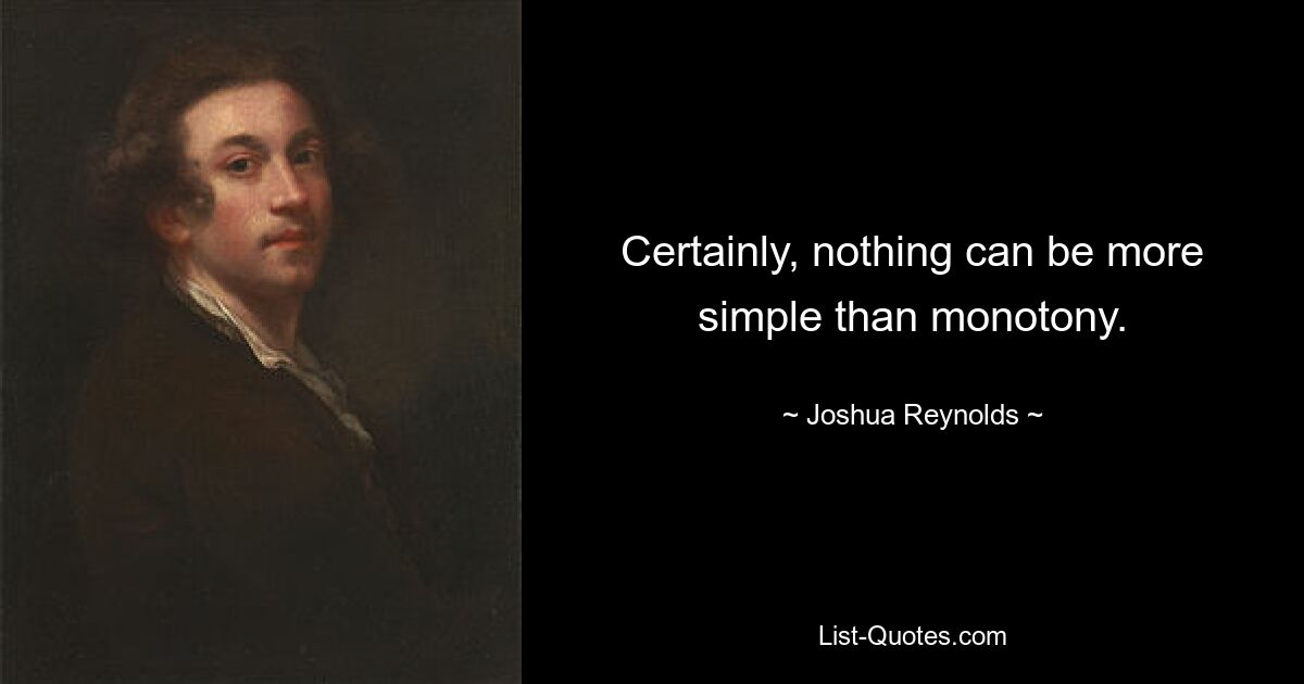 Certainly, nothing can be more simple than monotony. — © Joshua Reynolds