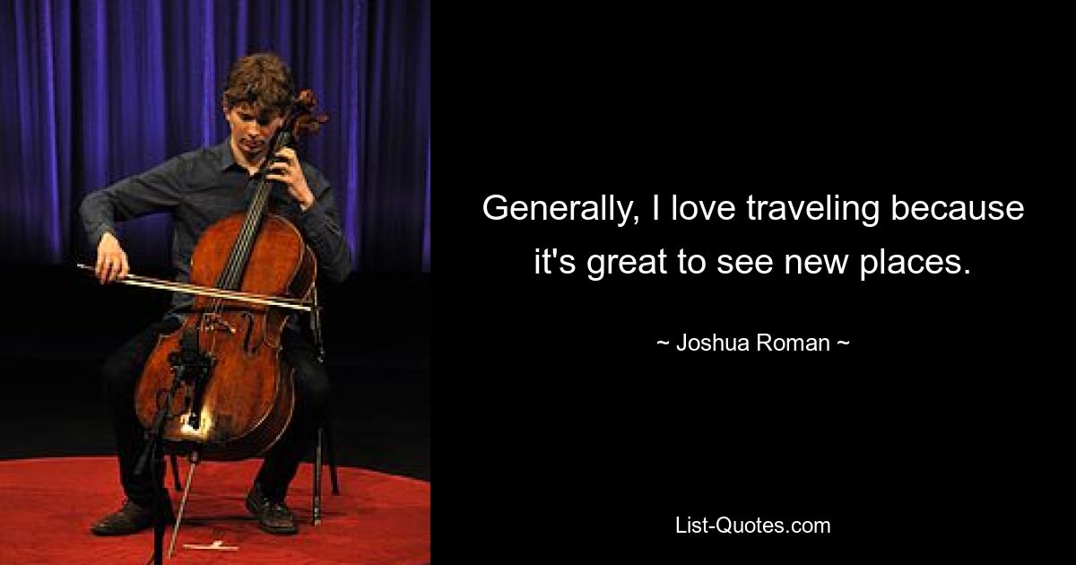 Generally, I love traveling because it's great to see new places. — © Joshua Roman