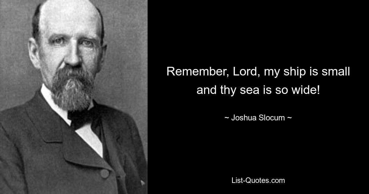 Remember, Lord, my ship is small and thy sea is so wide! — © Joshua Slocum