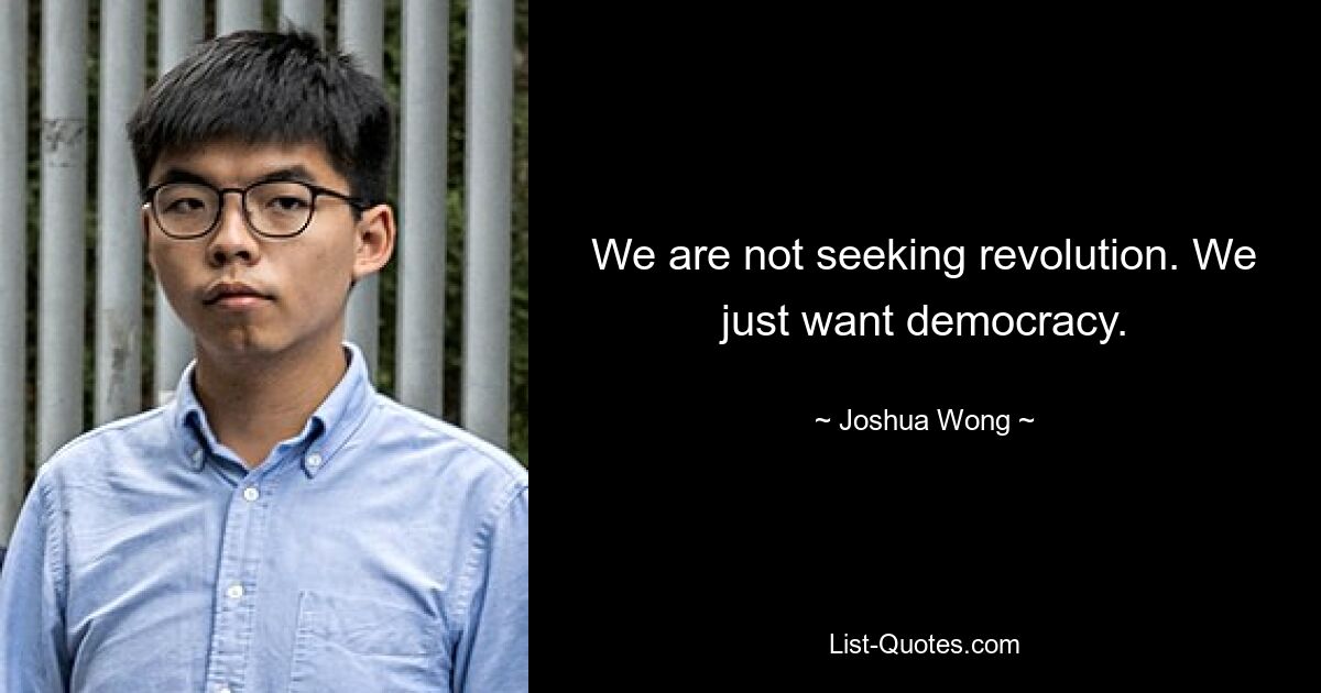 We are not seeking revolution. We just want democracy. — © Joshua Wong