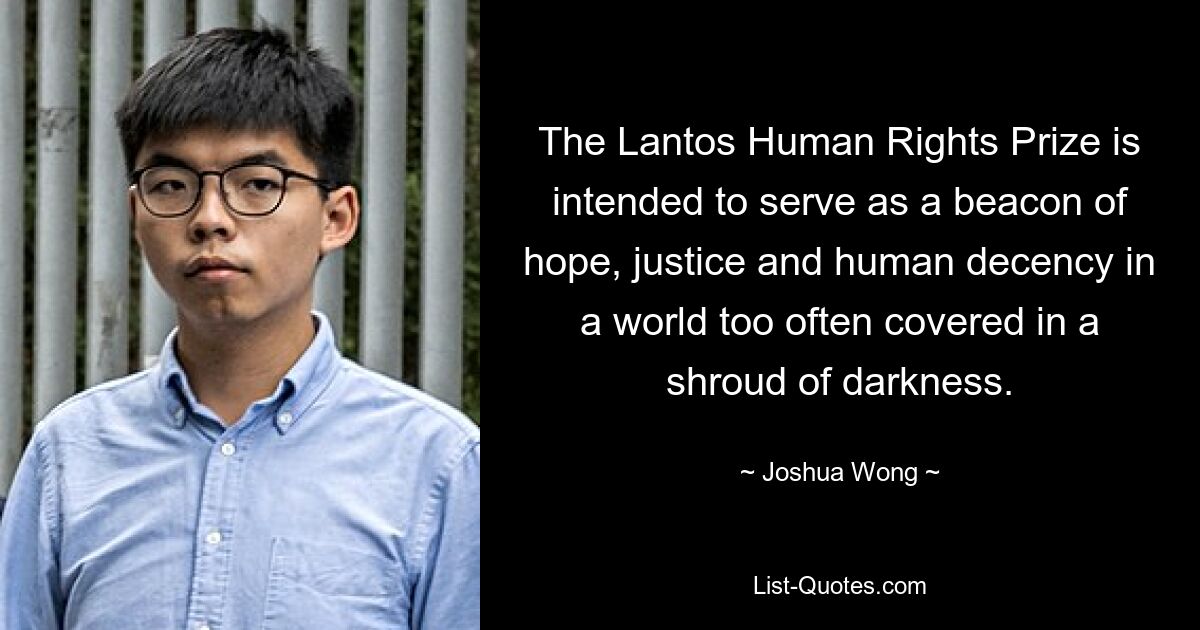 The Lantos Human Rights Prize is intended to serve as a beacon of hope, justice and human decency in a world too often covered in a shroud of darkness. — © Joshua Wong