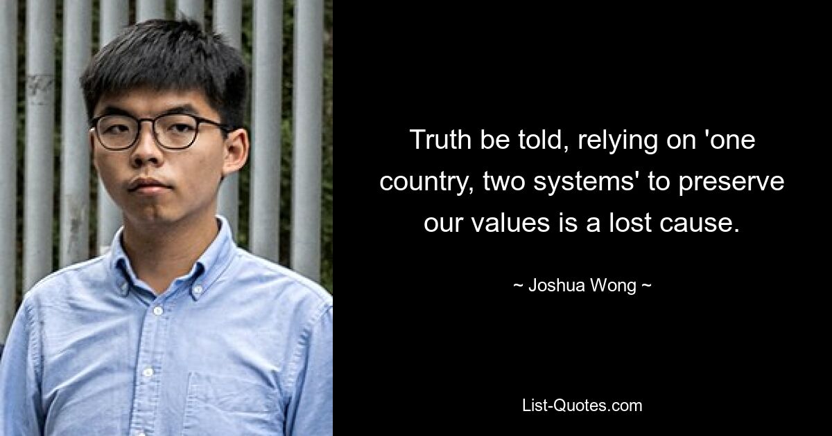 Truth be told, relying on 'one country, two systems' to preserve our values is a lost cause. — © Joshua Wong